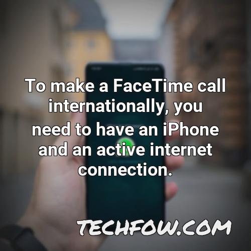 to make a facetime call internationally you need to have an iphone and an active internet connection