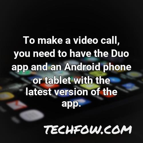 to make a video call you need to have the duo app and an android phone or tablet with the latest version of the app