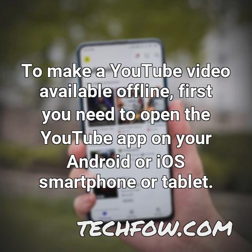 to make a youtube video available offline first you need to open the youtube app on your android or ios smartphone or tablet