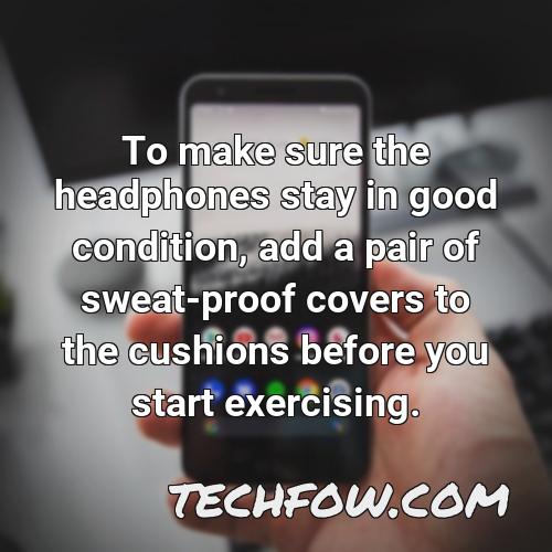 to make sure the headphones stay in good condition add a pair of sweat proof covers to the cushions before you start