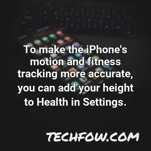 to make the iphone s motion and fitness tracking more accurate you can add your height to health in settings