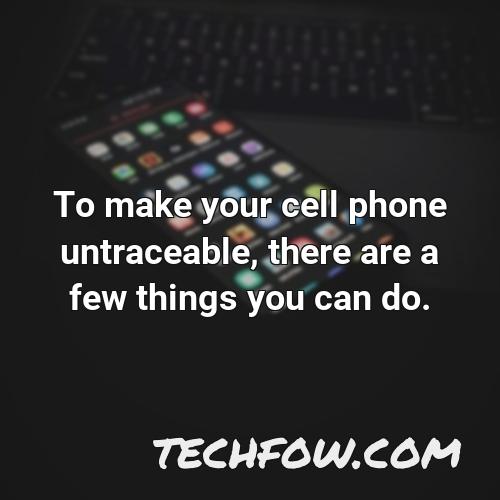 to make your cell phone untraceable there are a few things you can do