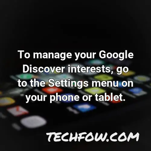 to manage your google discover interests go to the settings menu on your phone or tablet