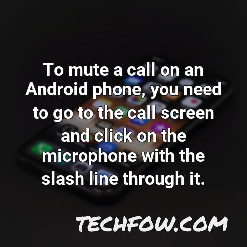 to mute a call on an android phone you need to go to the call screen and click on the microphone with the slash line through it