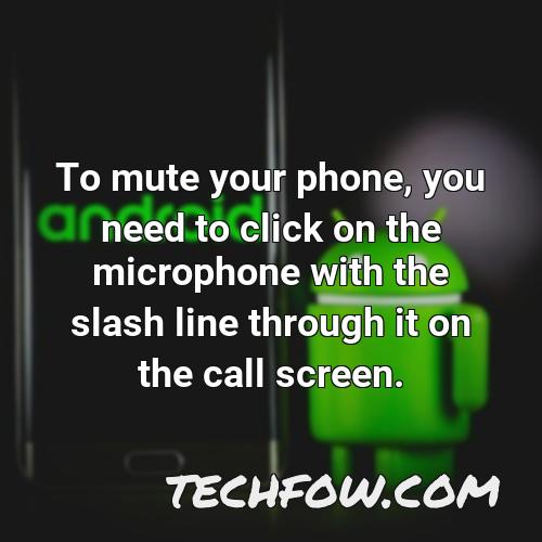 to mute your phone you need to click on the microphone with the slash line through it on the call screen