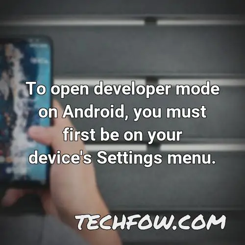 to open developer mode on android you must first be on your device s settings menu