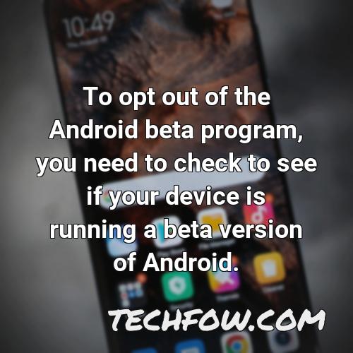 to opt out of the android beta program you need to check to see if your device is running a beta version of android
