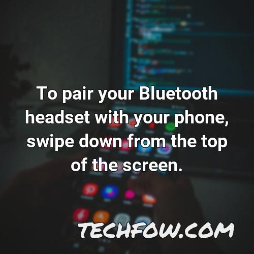 to pair your bluetooth headset with your phone swipe down from the top of the screen