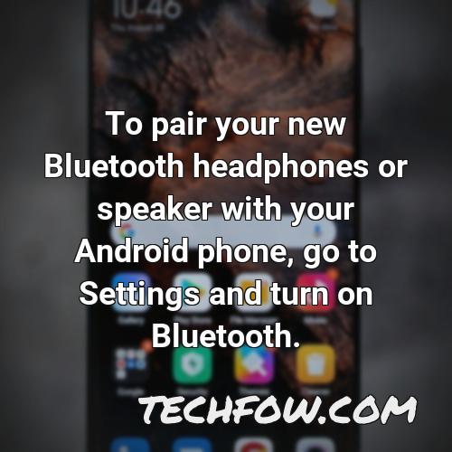 to pair your new bluetooth headphones or speaker with your android phone go to settings and turn on bluetooth
