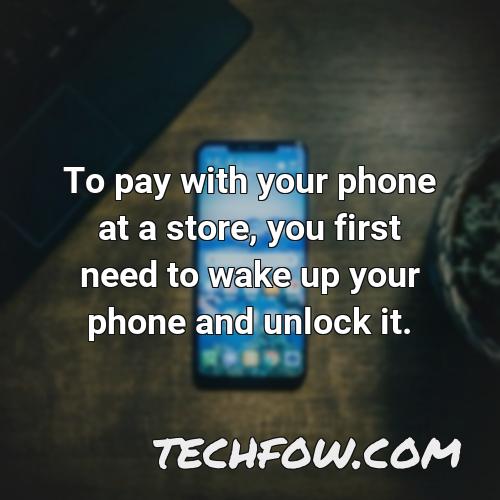 to pay with your phone at a store you first need to wake up your phone and unlock it