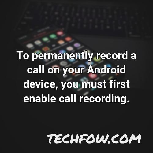 to permanently record a call on your android device you must first enable call recording