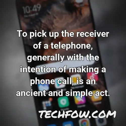 to pick up the receiver of a telephone generally with the intention of making a phone call is an ancient and simple act