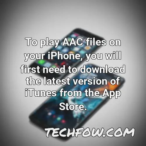 to play aac files on your iphone you will first need to download the latest version of itunes from the app store