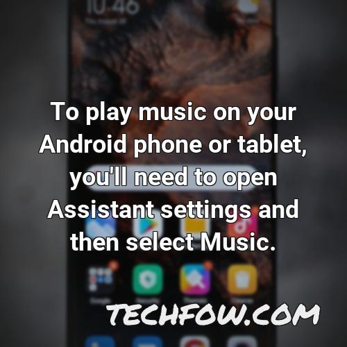 to play music on your android phone or tablet you ll need to open assistant settings and then select music