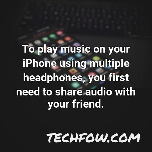to play music on your iphone using multiple headphones you first need to share audio with your friend