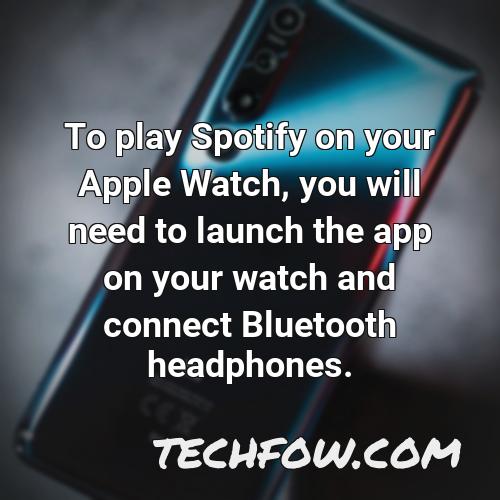 to play spotify on your apple watch you will need to launch the app on your watch and connect bluetooth headphones