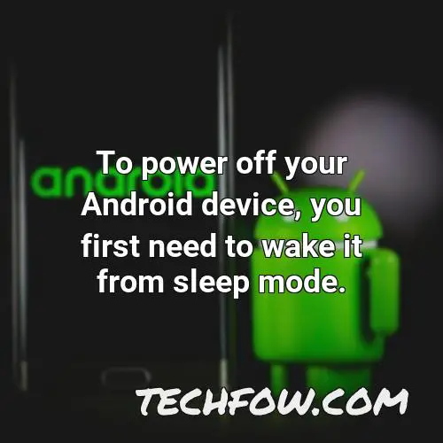 to power off your android device you first need to wake it from sleep mode