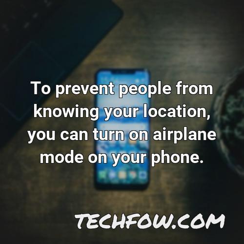 to prevent people from knowing your location you can turn on airplane mode on your phone
