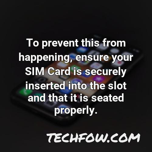 to prevent this from happening ensure your sim card is securely inserted into the slot and that it is seated properly