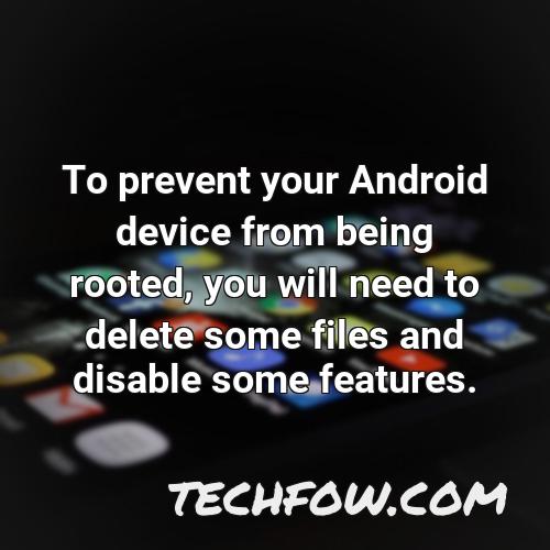 to prevent your android device from being rooted you will need to delete some files and disable some features