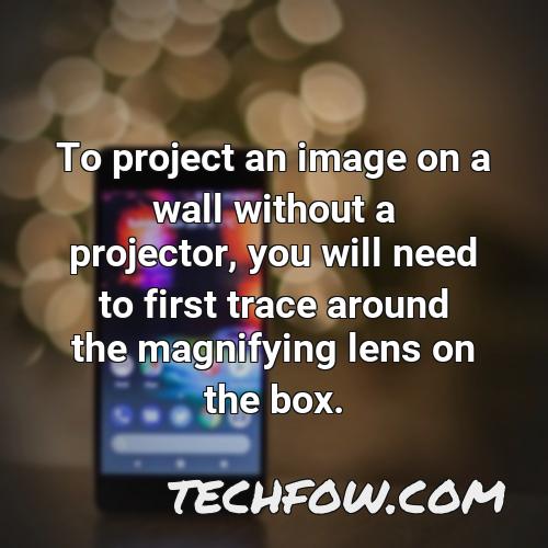 to project an image on a wall without a projector you will need to first trace around the magnifying lens on the