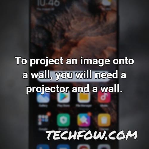 to project an image onto a wall you will need a projector and a wall