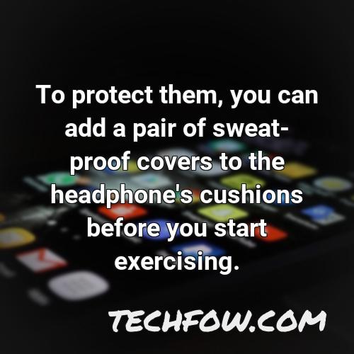 to protect them you can add a pair of sweat proof covers to the headphone s cushions before you start