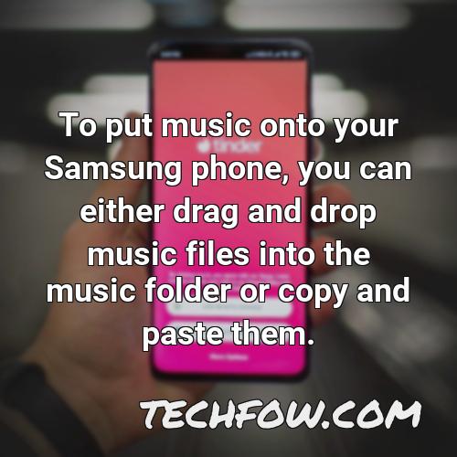 to put music onto your samsung phone you can either drag and drop music files into the music folder or copy and paste them
