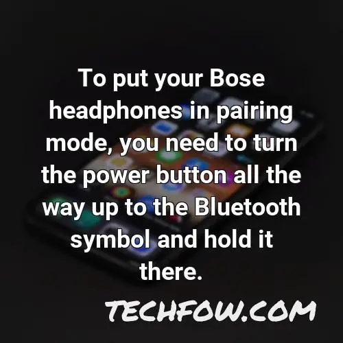 to put your bose headphones in pairing mode you need to turn the power button all the way up to the bluetooth symbol and hold it there