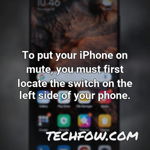 to put your iphone on mute you must first locate the switch on the left side of your phone