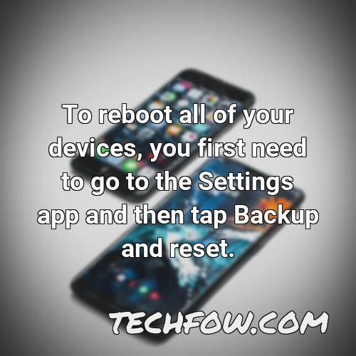to reboot all of your devices you first need to go to the settings app and then tap backup and reset