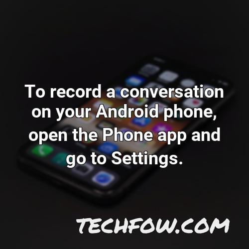 to record a conversation on your android phone open the phone app and go to settings