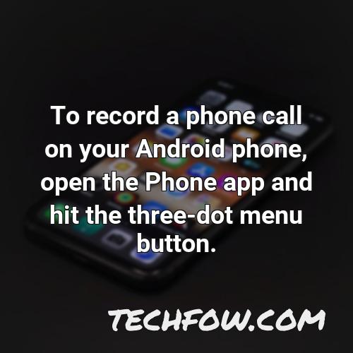 to record a phone call on your android phone open the phone app and hit the three dot menu button
