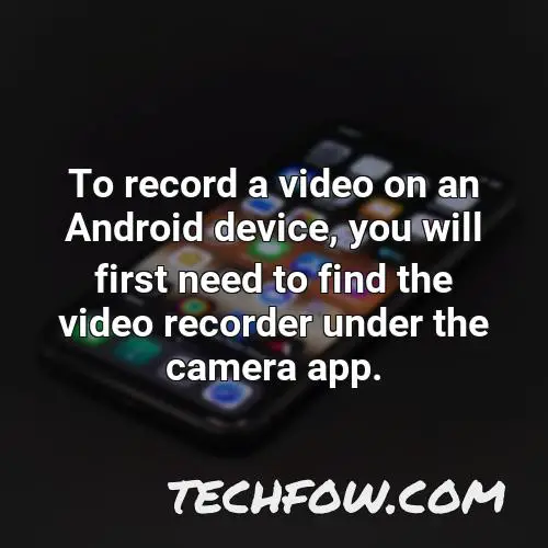 to record a video on an android device you will first need to find the video recorder under the camera app