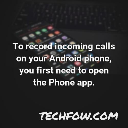 to record incoming calls on your android phone you first need to open the phone app