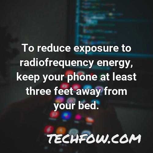 to reduce exposure to radiofrequency energy keep your phone at least three feet away from your bed