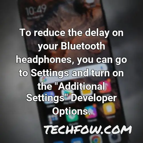to reduce the delay on your bluetooth headphones you can go to settings and turn on the additional settings developer options