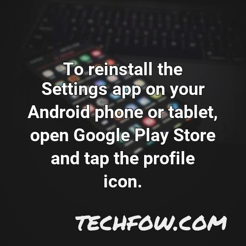 to reinstall the settings app on your android phone or tablet open google play store and tap the profile icon