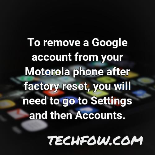 to remove a google account from your motorola phone after factory reset you will need to go to settings and then accounts