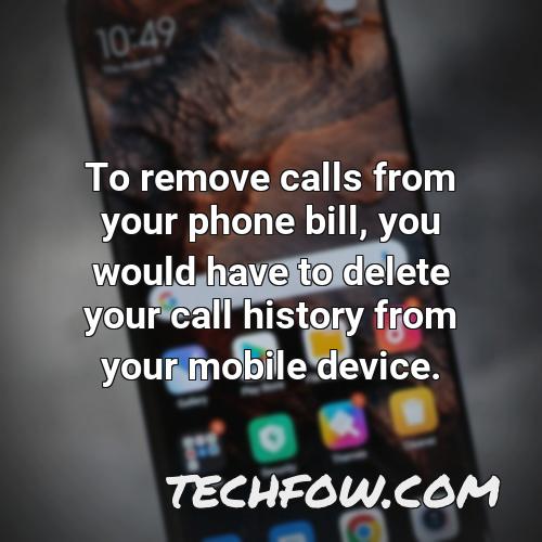 to remove calls from your phone bill you would have to delete your call history from your mobile device