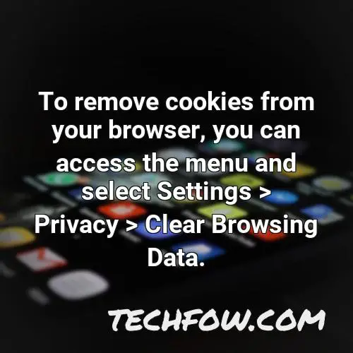 to remove cookies from your browser you can access the menu and select settings privacy clear browsing data