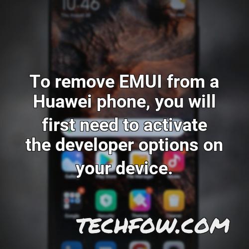 to remove emui from a huawei phone you will first need to activate the developer options on your device