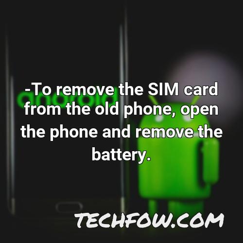 to remove the sim card from the old phone open the phone and remove the battery