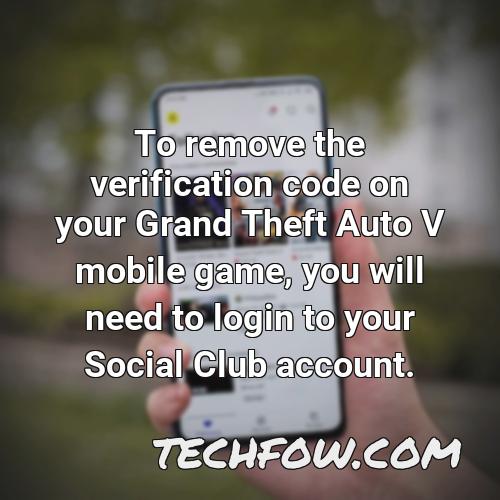 to remove the verification code on your grand theft auto v mobile game you will need to login to your social club account