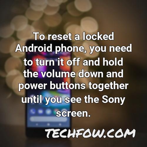 to reset a locked android phone you need to turn it off and hold the volume down and power buttons together until you see the sony screen