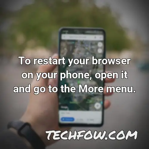 to restart your browser on your phone open it and go to the more menu