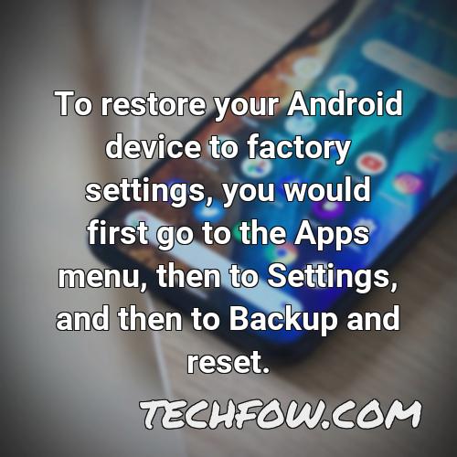 to restore your android device to factory settings you would first go to the apps menu then to settings and then to backup and reset