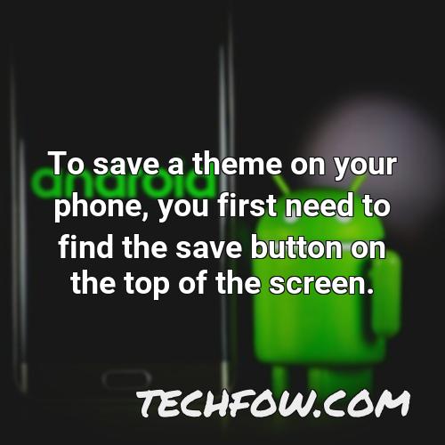 to save a theme on your phone you first need to find the save button on the top of the screen