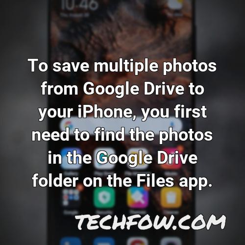 to save multiple photos from google drive to your iphone you first need to find the photos in the google drive folder on the files app