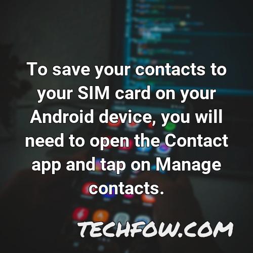 to save your contacts to your sim card on your android device you will need to open the contact app and tap on manage contacts